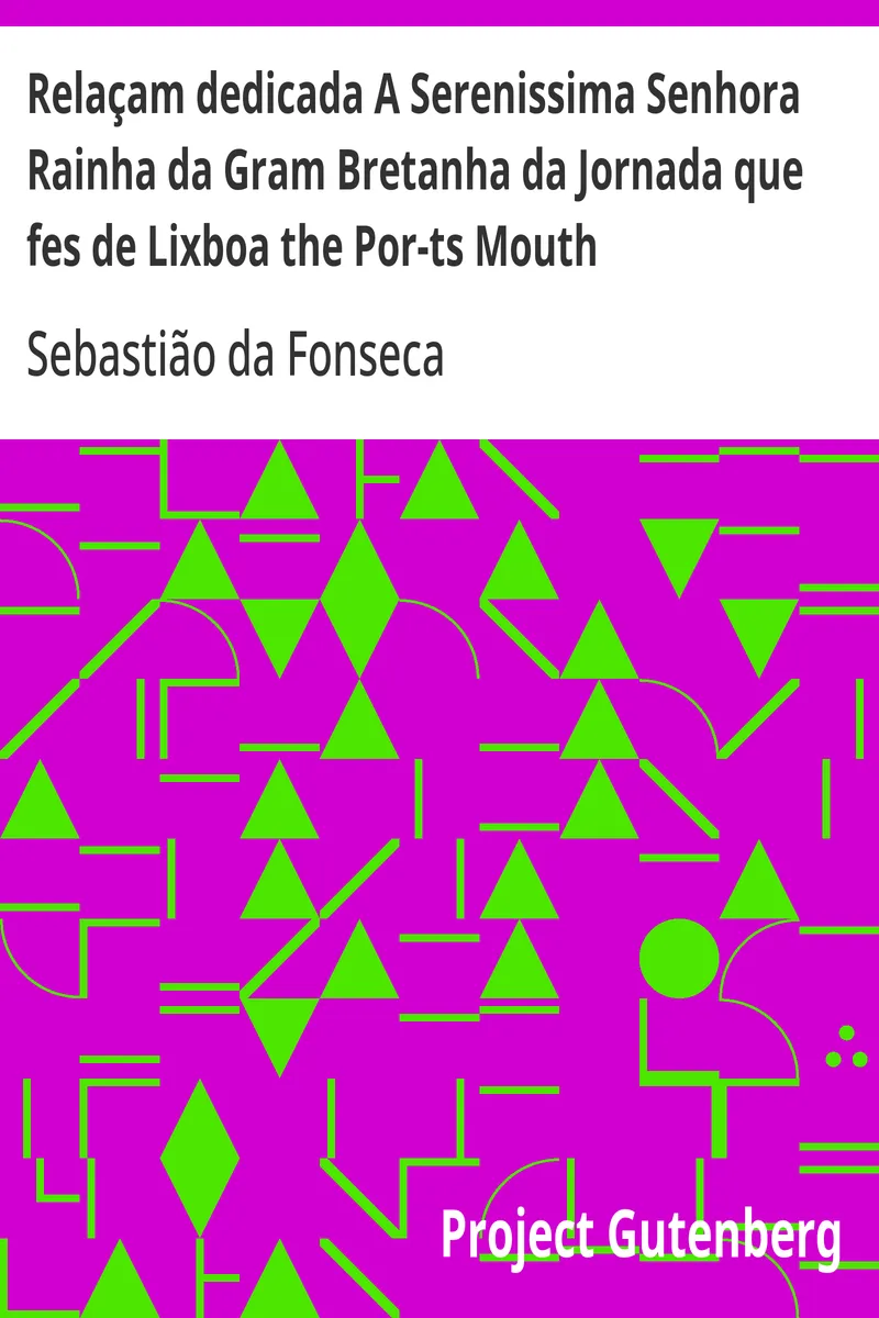 Relaçam dedicada A Serenissima Senhora Rainha da Gram Bretanha da Jornada que fes de Lixboa the Por-ts Mouth